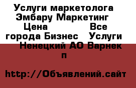 Услуги маркетолога. Эмбару Маркетинг › Цена ­ 15 000 - Все города Бизнес » Услуги   . Ненецкий АО,Варнек п.